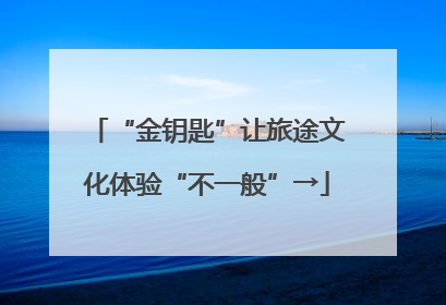 “金钥匙”让旅途文化体验“不一般”→