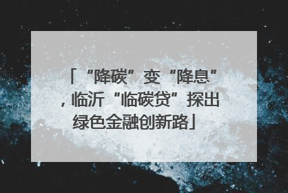 “降碳”变“降息”，临沂“临碳贷”探出绿色金融创新路