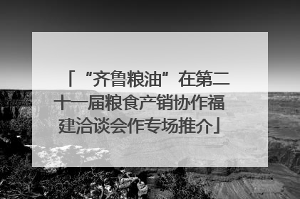 “齐鲁粮油”在第二十一届粮食产销协作福建洽谈会作专场推介