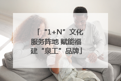 “1+N”文化服务阵地 赋能福建“泉工”品牌