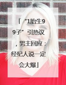 “1胎生99子”引热议，男主回应：经纪人说一定会大爆