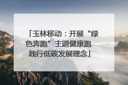 玉林移动：开展“绿色奔跑”主题健康跑 践行低碳发展理念