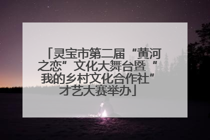 灵宝市第二届“黄河之恋”文化大舞台暨“我的乡村文化合作社”才艺大赛举办