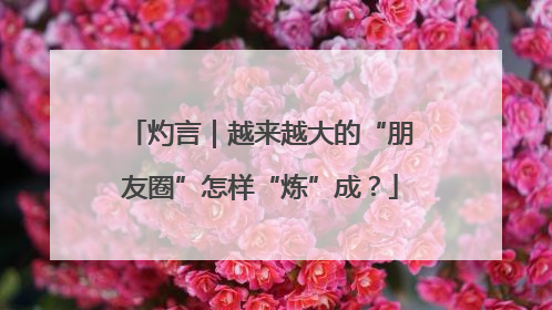 灼言｜越来越大的“朋友圈”怎样“炼”成？
