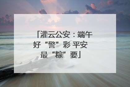 灌云公安：端午好“警”彩 平安最“粽”要