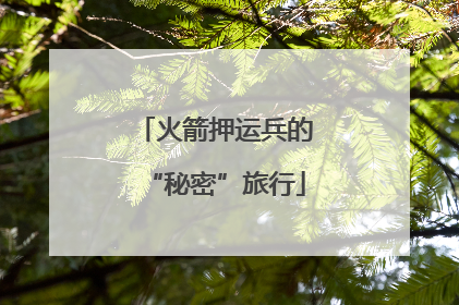 火箭押运兵的“秘密”旅行