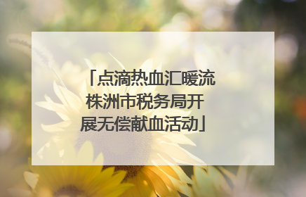 点滴热血汇暖流 株洲市税务局开展无偿献血活动