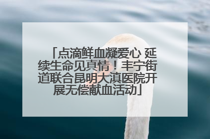 点滴鲜血凝爱心 延续生命见真情！丰宁街道联合昆明大滇医院开展无偿献血活动