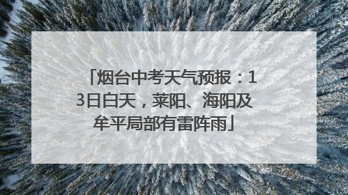 烟台中考天气预报：13日白天，莱阳、海阳及牟平局部有雷阵雨