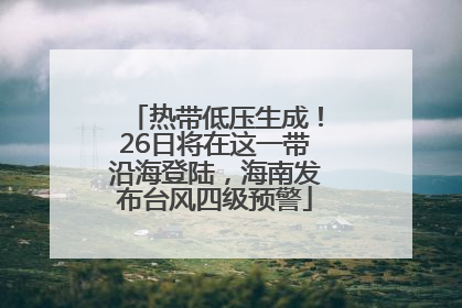 热带低压生成！26日将在这一带沿海登陆，海南发布台风四级预警