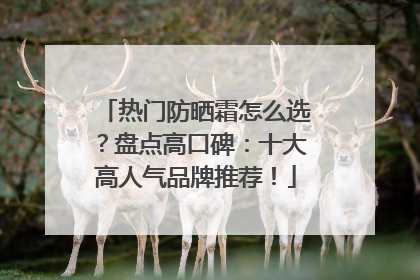 热门防晒霜怎么选？盘点高口碑：十大高人气品牌推荐！