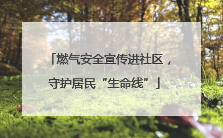 燃气安全宣传进社区，守护居民“生命线”