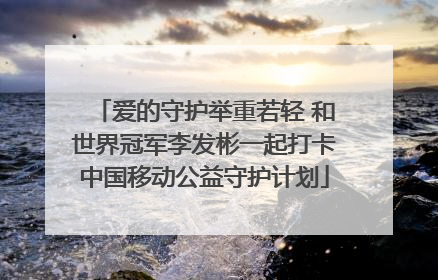爱的守护举重若轻 和世界冠军李发彬一起打卡中国移动公益守护计划