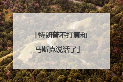 特朗普不打算和马斯克说话了