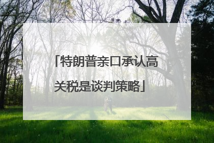 特朗普亲口承认高关税是谈判策略