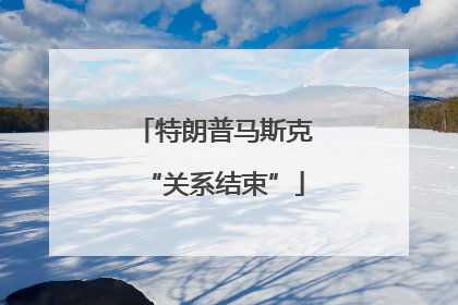 特朗普马斯克“关系结束”
