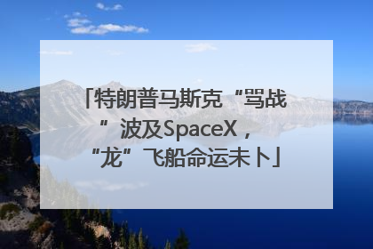 特朗普马斯克“骂战”波及SpaceX，“龙”飞船命运未卜