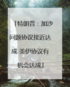 特朗普：加沙问题协议接近达成 美伊协议有机会达成