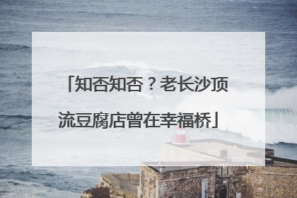 知否知否？老长沙顶流豆腐店曾在幸福桥