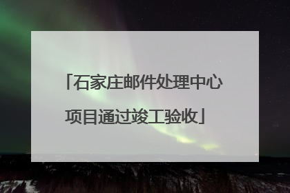 石家庄邮件处理中心项目通过竣工验收