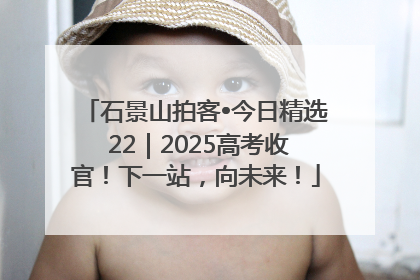 石景山拍客•今日精选 22｜2025高考收官！下一站，向未来！