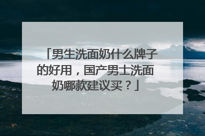 男生洗面奶什么牌子的好用，国产男士洗面奶哪款建议买？