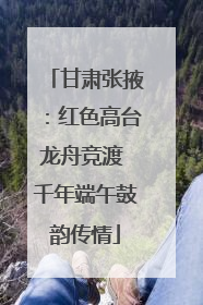 甘肃张掖：红色高台龙舟竞渡 千年端午鼓韵传情
