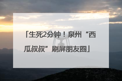 生死2分钟！泉州“西瓜叔叔”刷屏朋友圈