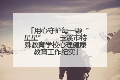 用心守护每一颗“星星”——玉溪市特殊教育学校心理健康教育工作纪实