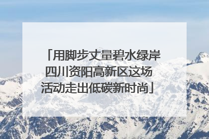 用脚步丈量碧水绿岸 四川资阳高新区这场活动走出低碳新时尚