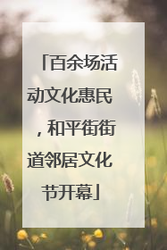 百余场活动文化惠民，和平街街道邻居文化节开幕