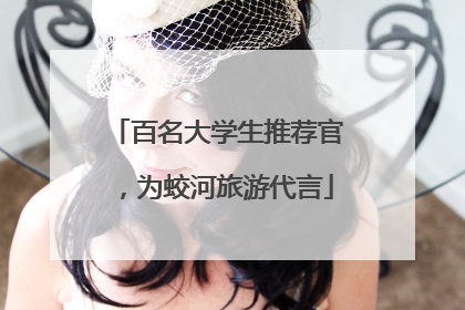 百名大学生推荐官，为蛟河旅游代言