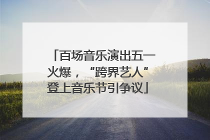 百场音乐演出五一火爆，“跨界艺人”登上音乐节引争议
