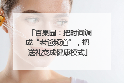 百果园：把时间调成“老爸频道”，把送礼变成健康模式