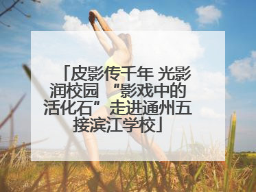 皮影传千年 光影润校园 “影戏中的活化石”走进通州五接滨江学校