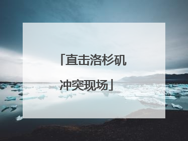 直击洛杉矶冲突现场