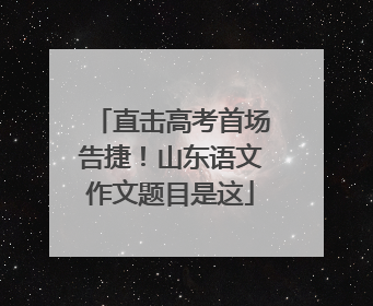 直击高考首场告捷！山东语文作文题目是这