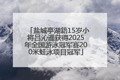 盐城亭湖籍15岁小将吕沁遥获得2025年全国游泳冠军赛200米蛙泳项目冠军