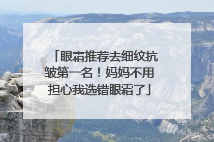 眼霜推荐去细纹抗皱第一名！妈妈不用担心我选错眼霜了