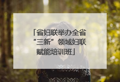 省妇联举办全省“三新”领域妇联赋能培训班