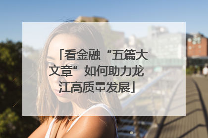 看金融“五篇大文章”如何助力龙江高质量发展