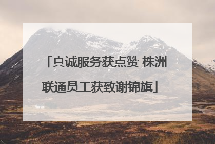 真诚服务获点赞 株洲联通员工获致谢锦旗