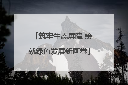 筑牢生态屏障 绘就绿色发展新画卷
