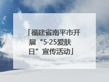 福建省南平市开展“5·25爱肤日”宣传活动