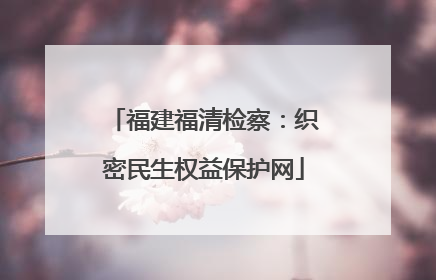 福建福清检察：织密民生权益保护网