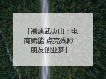 福建武夷山：电商赋能 点亮残障朋友创业梦