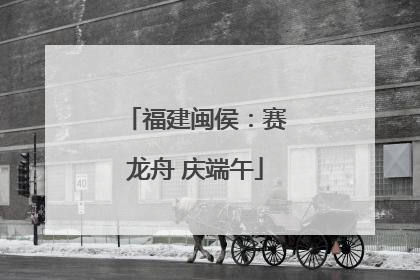 福建闽侯：赛龙舟 庆端午