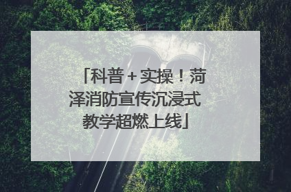 科普＋实操！菏泽消防宣传沉浸式教学超燃上线