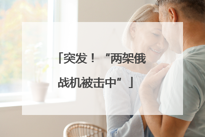 突发！“两架俄战机被击中”