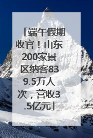 端午假期收官！山东200家景区纳客839.5万人次，营收3.5亿元